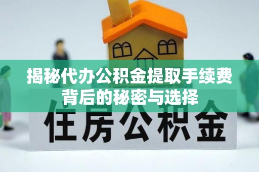 元谋揭秘代办公积金提取手续费背后的秘密与选择