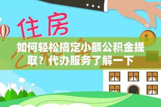 元谋如何轻松搞定小额公积金提取？代办服务了解一下
