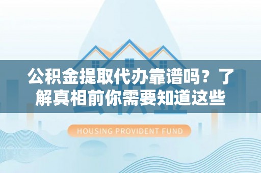 元谋公积金提取代办靠谱吗？了解真相前你需要知道这些