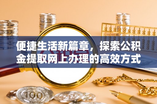 元谋便捷生活新篇章，探索公积金提取网上办理的高效方式