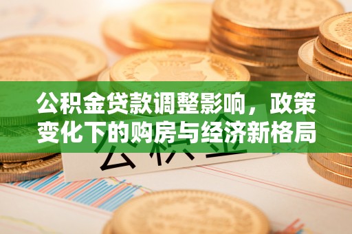 元谋公积金贷款调整影响，政策变化下的购房与经济新格局