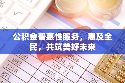 元谋公积金普惠性服务，惠及全民，共筑美好未来
