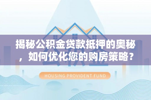 元谋揭秘公积金贷款抵押的奥秘，如何优化您的购房策略？