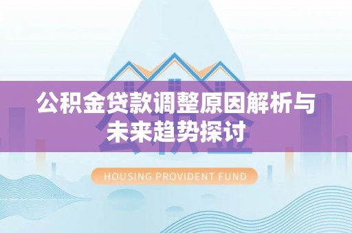 元谋公积金贷款调整原因解析与未来趋势探讨
