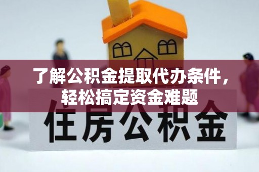 元谋了解公积金提取代办条件，轻松搞定资金难题