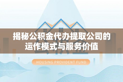 元谋揭秘公积金代办提取公司的运作模式与服务价值