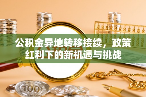 元谋公积金异地转移接续，政策红利下的新机遇与挑战