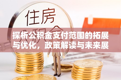 元谋探析公积金支付范围的拓展与优化，政策解读与未来展望