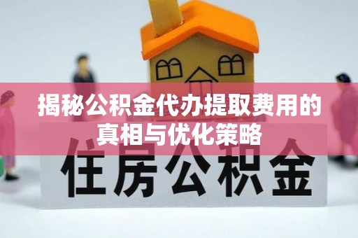 元谋揭秘公积金代办提取费用的真相与优化策略