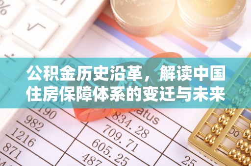 元谋公积金历史沿革，解读中国住房保障体系的变迁与未来