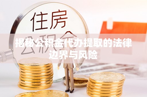 元谋揭秘公积金代办提取的法律边界与风险