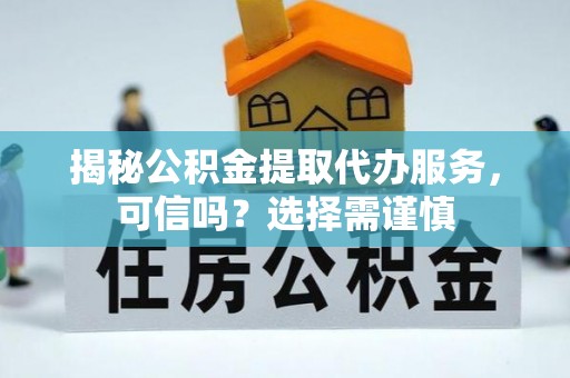 元谋揭秘公积金提取代办服务，可信吗？选择需谨慎