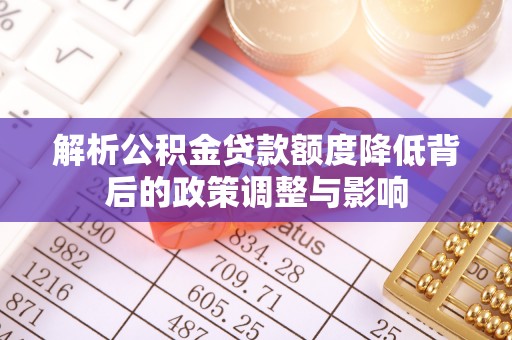 元谋解析公积金贷款额度降低背后的政策调整与影响