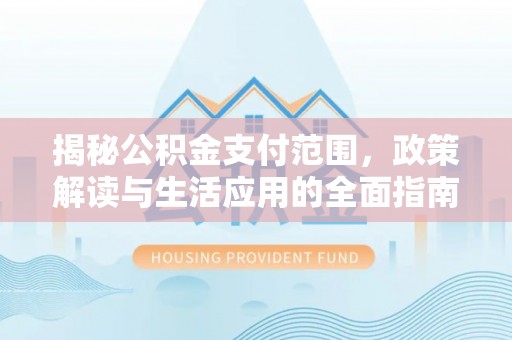 元谋揭秘公积金支付范围，政策解读与生活应用的全面指南