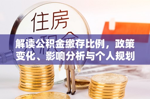 元谋解读公积金缴存比例，政策变化、影响分析与个人规划
