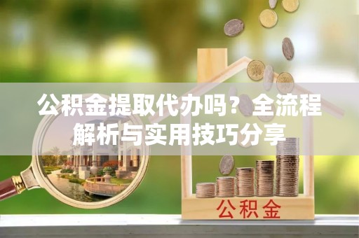 元谋公积金提取代办吗？全流程解析与实用技巧分享