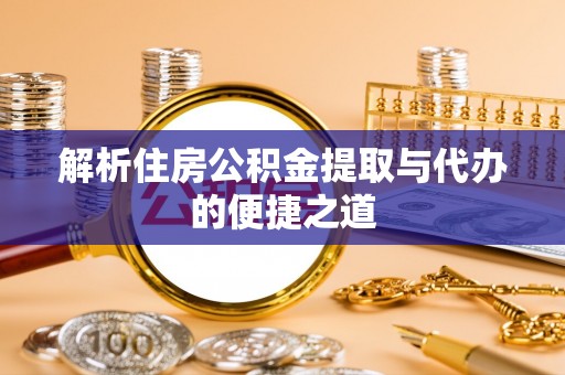 元谋解析住房公积金提取与代办的便捷之道
