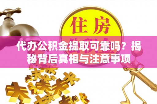 元谋代办公积金提取可靠吗？揭秘背后真相与注意事项
