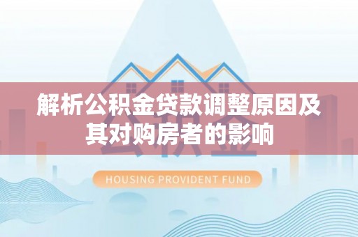 元谋解析公积金贷款调整原因及其对购房者的影响