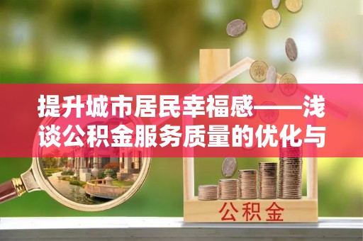 元谋提升城市居民幸福感——浅谈公积金服务质量的优化与未来