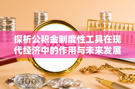 元谋探析公积金制度性工具在现代经济中的作用与未来发展趋势