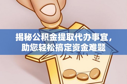 元谋揭秘公积金提取代办事宜，助您轻松搞定资金难题