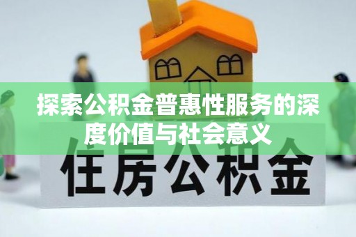 元谋探索公积金普惠性服务的深度价值与社会意义