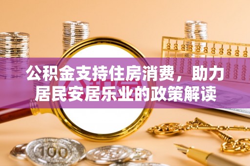 元谋公积金支持住房消费，助力居民安居乐业的政策解读