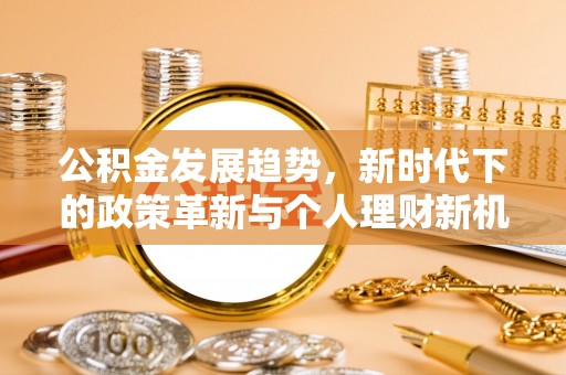 元谋公积金发展趋势，新时代下的政策革新与个人理财新机遇