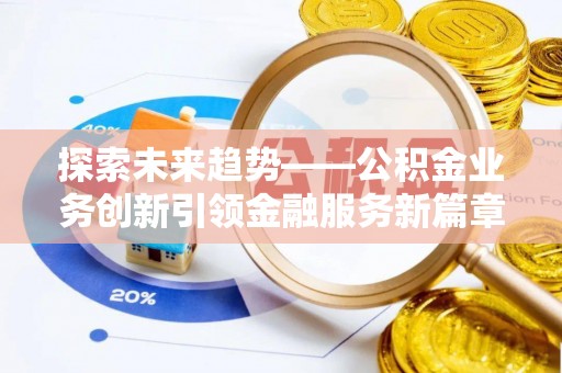 元谋探索未来趋势——公积金业务创新引领金融服务新篇章
