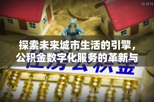 元谋探索未来城市生活的引擎，公积金数字化服务的革新与实践
