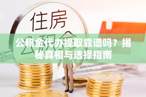 元谋公积金代办提取靠谱吗？揭秘真相与选择指南