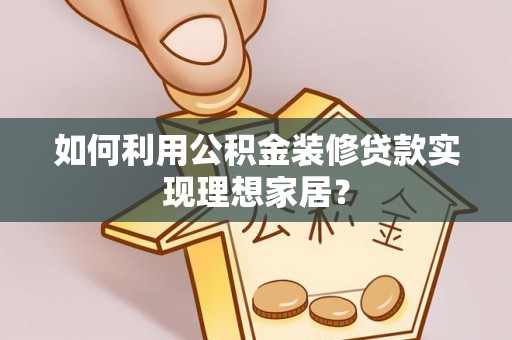 元谋如何利用公积金装修贷款实现理想家居？