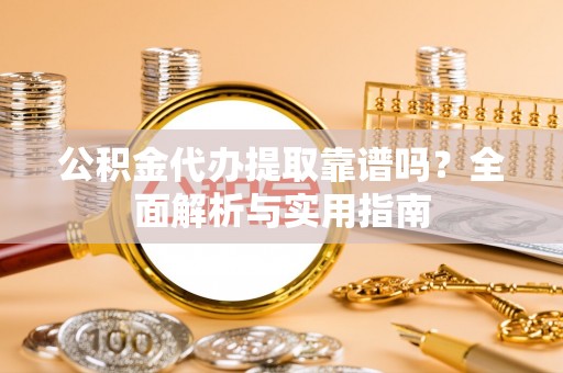 元谋公积金代办提取靠谱吗？全面解析与实用指南