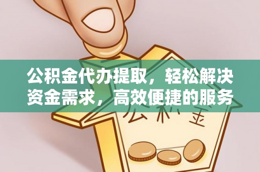 元谋公积金代办提取，轻松解决资金需求，高效便捷的服务选择