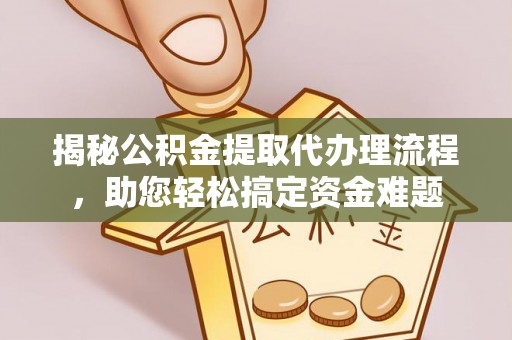元谋揭秘公积金提取代办理流程，助您轻松搞定资金难题