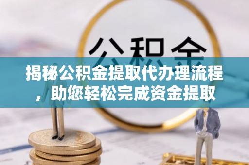 元谋揭秘公积金提取代办理流程，助您轻松完成资金提取