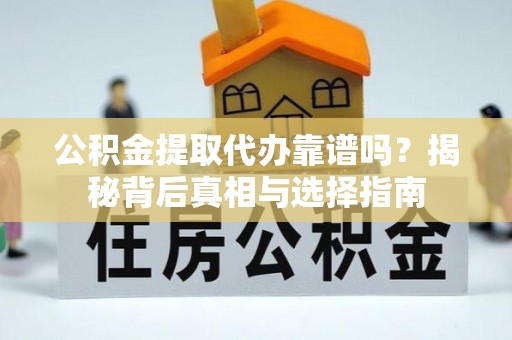 元谋公积金提取代办靠谱吗？揭秘背后真相与选择指南