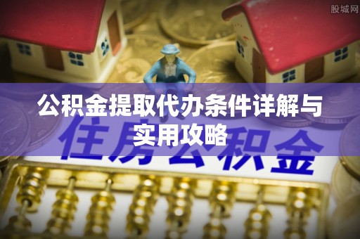 元谋公积金提取代办条件详解与实用攻略