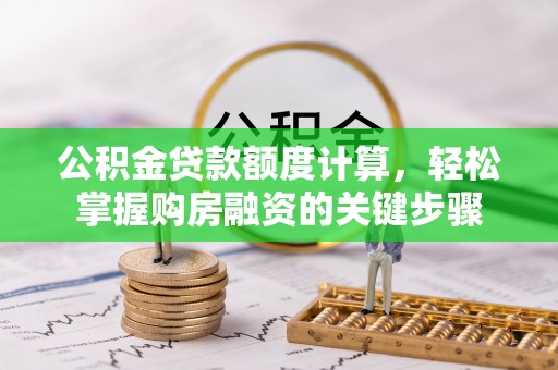 元谋公积金贷款额度计算，轻松掌握购房融资的关键步骤