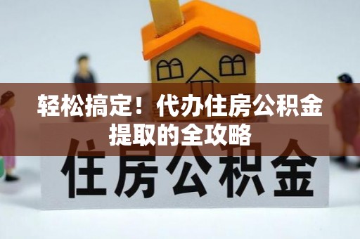 元谋轻松搞定！代办住房公积金提取的全攻略