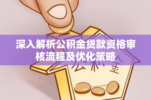 元谋深入解析公积金贷款资格审核流程及优化策略