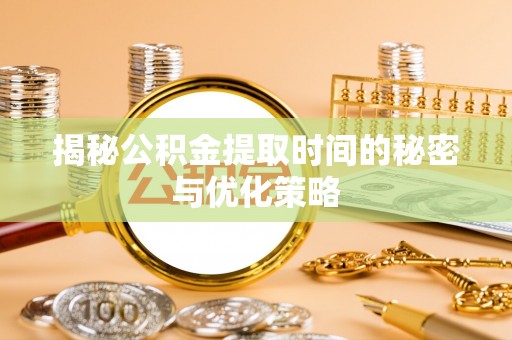 元谋揭秘公积金提取时间的秘密与优化策略