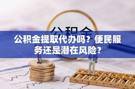 元谋公积金提取代办吗？便民服务还是潜在风险？