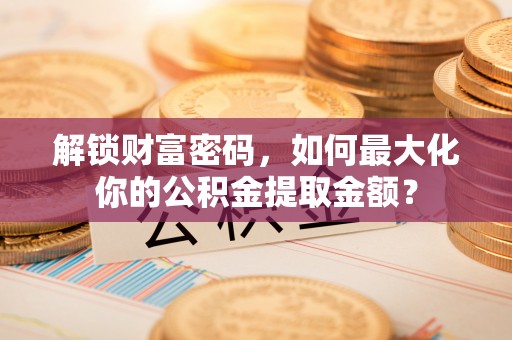 元谋解锁财富密码，如何最大化你的公积金提取金额？