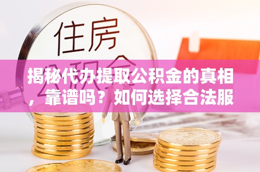 元谋揭秘代办提取公积金的真相，靠谱吗？如何选择合法服务？