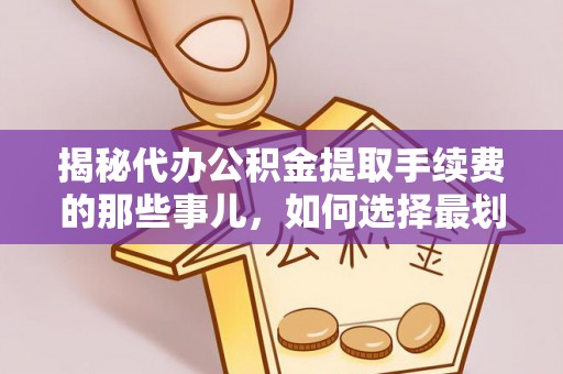 元谋揭秘代办公积金提取手续费的那些事儿，如何选择最划算的服务？