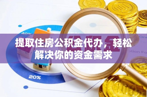 元谋提取住房公积金代办，轻松解决你的资金需求