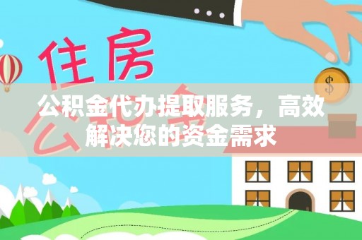 元谋公积金代办提取服务，高效解决您的资金需求