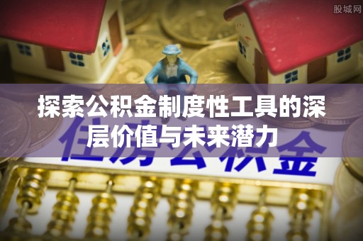 元谋探索公积金制度性工具的深层价值与未来潜力